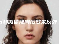 万和假体隆胸后效果反弹怎么办 呈现让人心动乳房