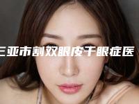 三亚市割双眼皮干眼症医院上榜名单top10强热门机构推荐（三亚瑞希医美是人气之选）