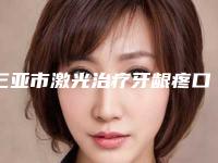 三亚市激光治疗牙龈疼口腔医生在榜清单第一是哪位_实力医生平分秋色-三亚市激光治疗牙龈疼医生集美很认可