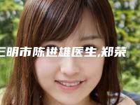 三明市陈进雄医生,郑荣焕医生那个好-郑荣焕医师稳居实力榜前三