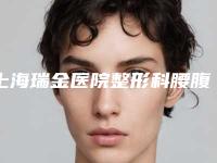 上海瑞金医院整形科腰腹吸脂效果好吗2025亲测案例上线