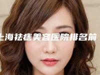 上海祛痣美容医院排名前三名(上海祛痣美容医院排名前三)