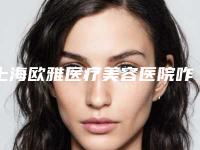 上海欧雅医疗美容医院咋地好不好-推荐罗澜涛医生,邓竣予医生,顾海峰医生