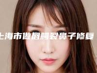 上海市做唇腭裂鼻子修复手术官方正规价格表2025-上海市做唇腭裂鼻子修复手术价格行情