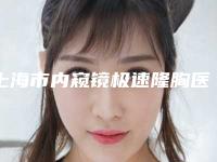 上海市内窥镜极速隆胸医院排名前十佳哪个好(上海市内窥镜极速隆胸整形医院)