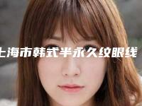 上海市韩式半永久纹眼线医生排名口碑很ok-上海市李雪艳整形医生连续上榜