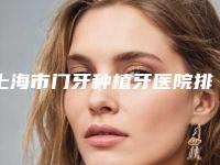 上海市门牙种植牙医院排行榜这十家你不得不看（上海市门牙种植牙口腔医院权威有实力）