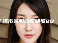 上饶市减腹收费明细2025版流出-上饶市减腹手术整形价格一般是多少
