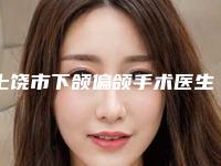 上饶市下颌偏颌手术医生排名榜更新大盘点-徐雅萍医生口碑咋样