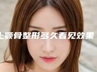 上颚骨整形多久看见效果(上颚骨整形效果怎么样有没有什么副作用)