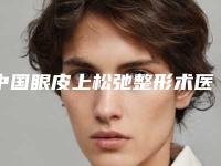 中国眼皮上松弛整形术医院推荐：眼皮上松弛整形术医院前50佳揭晓了