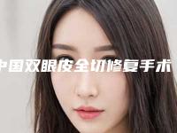 中国双眼皮全切修复手术医院哪家强：双眼皮全切修复手术医院前50强机构名单公布