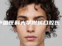 中国医科大学附属口腔医院价目表-价格(费用)清单新年版全新上线