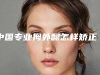 中国专业拇外翻怎样矫正医院：拇外翻怎样矫正医院top50强合集公布