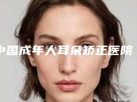 中国成年人耳朵矫正医院推荐：成年人耳朵矫正医院50强新发布