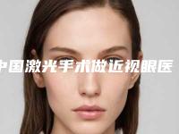 中国激光手术做近视眼医院哪家好：激光手术做近视眼医院前50强名单精选如下