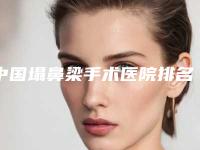 中国塌鼻梁手术医院排名：塌鼻梁手术医院前50名实力技术强