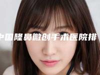 中国隆鼻微创手术医院排名：隆鼻微创手术医院前50强都是哪些医