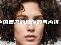 中国著名的微创颧弓内推医生：微创颧弓内推医生前50名名次盘点
