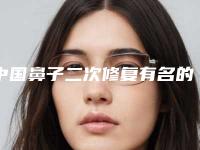 中国鼻子二次修复有名的医生：鼻子二次修复医生前50强技术口碑俱佳