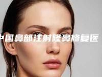 中国鼻部注射隆鼻修复医院推荐：鼻部注射隆鼻修复医院top50强技术实力强