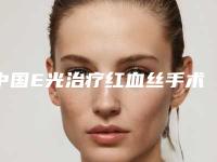 中国E光治疗红血丝手术医院哪家好：E光治疗红血丝手术医院前50位知名度汇总
