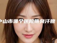 中山市哪个医院腋臭汗腺切除术好(中山肤斗士皮肤病门诊部医疗美容科行业领头)