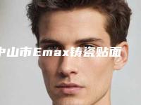 中山市Emax铸瓷贴面医生上榜清单名单重磅更新-中山市Emax铸瓷贴面口腔医生