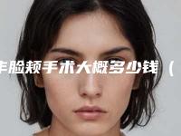丰脸颊手术大概多少钱(脸部多少钱)