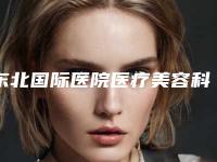 东北国际医院医疗美容科,沈阳汇禾医疗美容门诊部告诉你哪家好且实惠