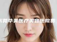 东莞华美医疗美容医院费用表明细优惠巨献附打廋脸针案例