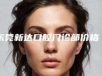 东莞新达口腔门诊部价格收费表可在线免费参考一览附牙周激光手术案例