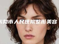 东莞市人民医院整形美容科价位表表查询-擅长项目全脸自体脂肪填充等