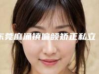 东莞麻涌镇偏颌矫正私立门诊医院排名前十强，东莞长安镇仁华口腔医院成为榜首，第四名综合实力高超