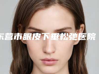 东营市眼皮下垂松弛医院排名榜独有技术,效果惊艳众人-东营市眼皮下垂松弛整形医院