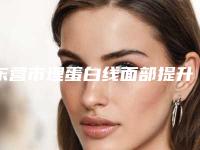 东营市埋蛋白线面部提升医院口碑排名top10口碑实力强（东营市埋蛋白线面部提升整形医院）