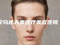 义乌连天美医疗美容医院有限公司,浙医四院整形美容科一起来看看哪些牛