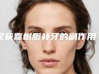 义获嘉树脂补牙的副作用及术后护理方式