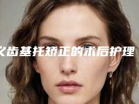 义齿基托矫正的术后护理有哪些