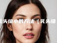 乳头缩小的方法（乳头缩小的方法有几种）