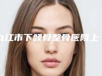 九江市下颌骨整骨医院上榜清单专家为您保驾护航-九江市下颌骨整骨整形医院