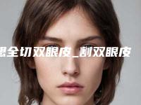 想全切双眼皮_割双眼皮（割双眼皮是全切吗）