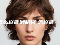 怎么样能消眼袋,怎样能快速消眼袋