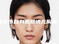 怀化市自身脂肪填充胸部费用表明细强势曝光-怀化市自身脂肪填充胸部价格行情