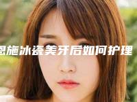 恩施冰瓷美牙后如何护理牙齿