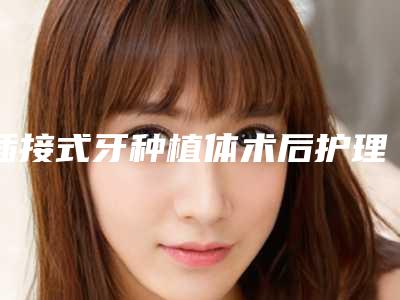 插接式牙种植体术后护理需要注意的地方