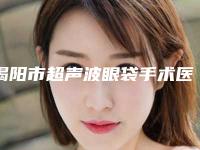 揭阳市超声波眼袋手术医生排名榜十强细数实力高低-叶谋华医生口碑医生当地出圈