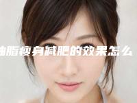 抽脂瘦身减肥的效果怎么样呢（抽脂瘦身减肥的效果怎么样呢）
