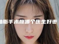 抽脂手术腹哪个医生好枣庄市(欧阳天翔医生技术怎么样)