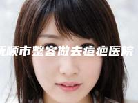 抚顺市整容做去痘疤医院口碑排行top10强一览表更新(抚顺市整容做去痘疤整形医院)